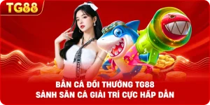 Bắn Cá Đổi Thưởng TG88 – Sảnh Săn Cá Giải Trí Cực Hấp Dẫn